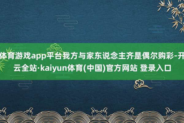 体育游戏app平台我方与家东说念主齐是偶尔购彩-开云全站·kaiyun体育(中国)官方网站 登录入口