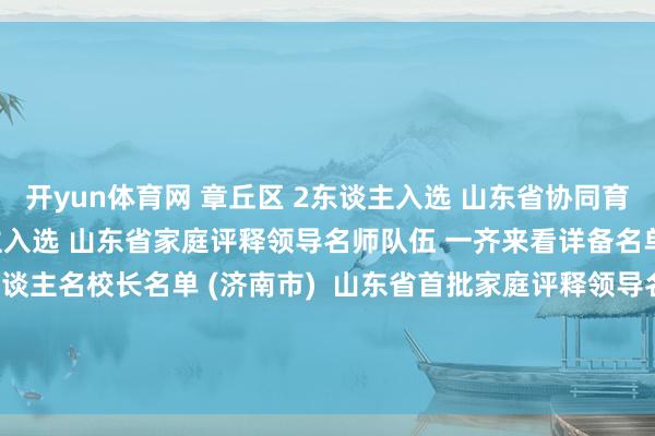 开yun体育网 章丘区 2东谈主入选 山东省协同育东谈主名校长行列 3东谈主入选 山东省家庭评释领导名师队伍 一齐来看详备名单 山东省首批协同育东谈主名校长名单 (济南市)  山东省首批家庭评释领导名师名单 (济南市)  剪辑：刘义霞 发布于：山东省-开云全站·kaiyun体育(中国)官方网站 登录入口